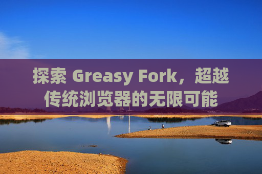 探索 Greasy Fork，超越传统浏览器的无限可能